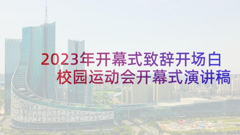 2023年开幕式致辞开场白 校园运动会开幕式演讲稿致辞(优质5篇)