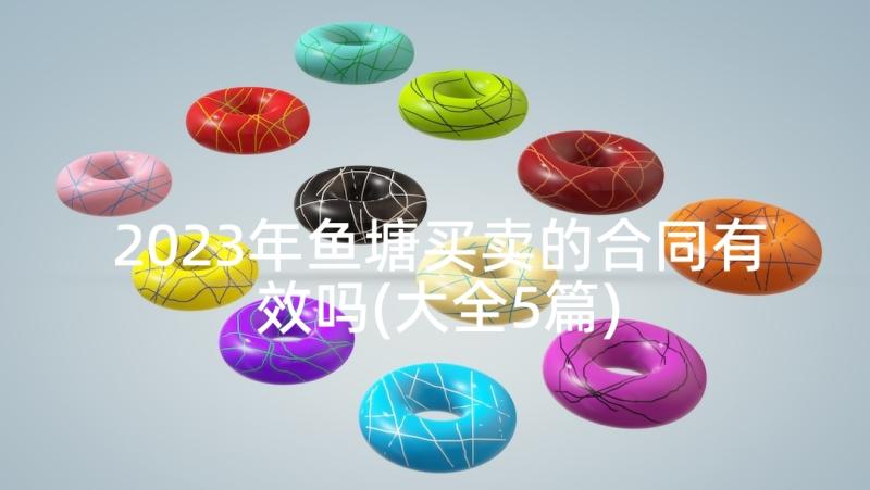 2023年鱼塘买卖的合同有效吗(大全5篇)