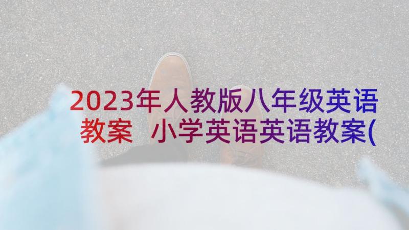 2023年人教版八年级英语教案 小学英语英语教案(精选8篇)