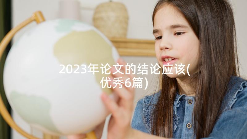 2023年论文的结论应该(优秀6篇)