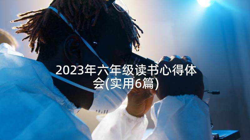 2023年六年级读书心得体会(实用6篇)