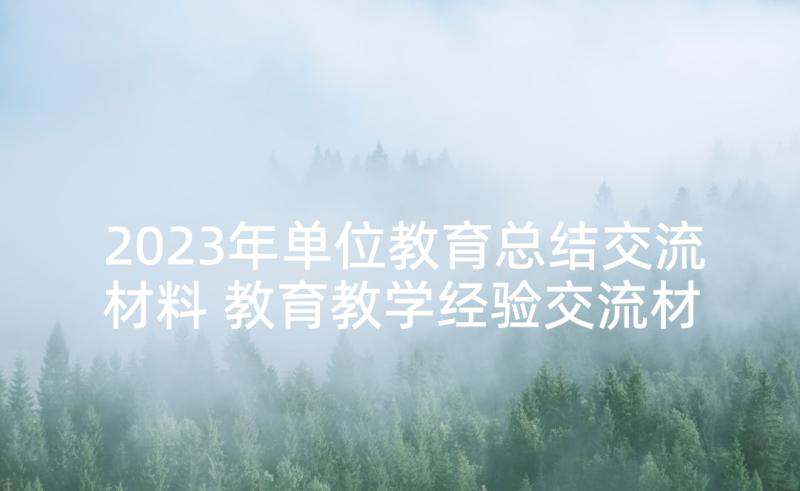 2023年单位教育总结交流材料 教育教学经验交流材料总结(实用5篇)