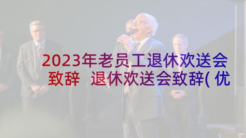 2023年老员工退休欢送会致辞 退休欢送会致辞(优秀7篇)