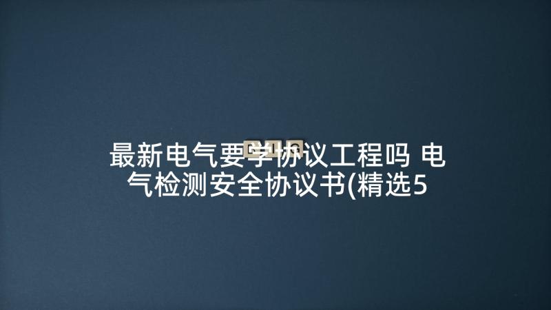 最新电气要学协议工程吗 电气检测安全协议书(精选5篇)