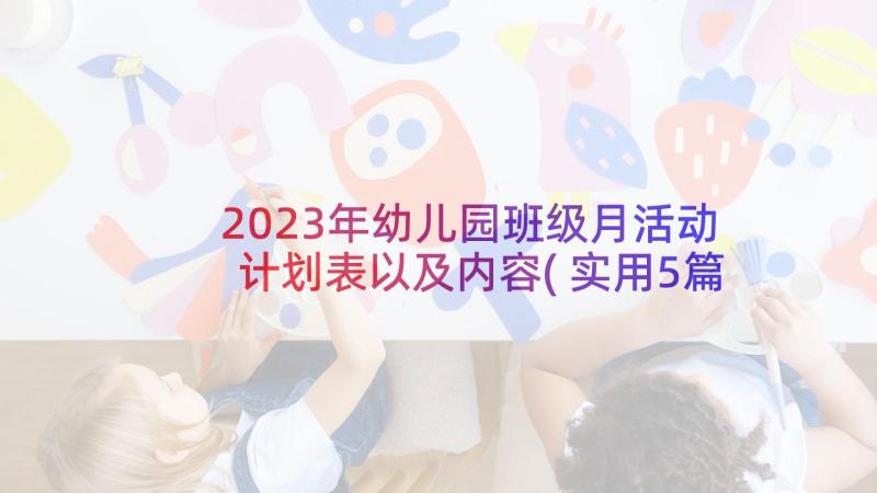 2023年幼儿园班级月活动计划表以及内容(实用5篇)