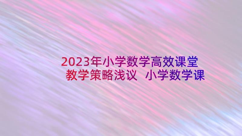 2023年小学数学高效课堂教学策略浅议 小学数学课堂教学策略心得体会(大全5篇)