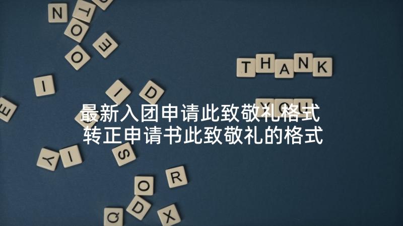 最新入团申请此致敬礼格式 转正申请书此致敬礼的格式(优质6篇)