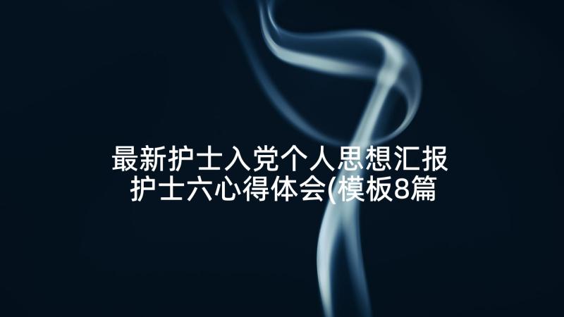 最新护士入党个人思想汇报 护士六心得体会(模板8篇)