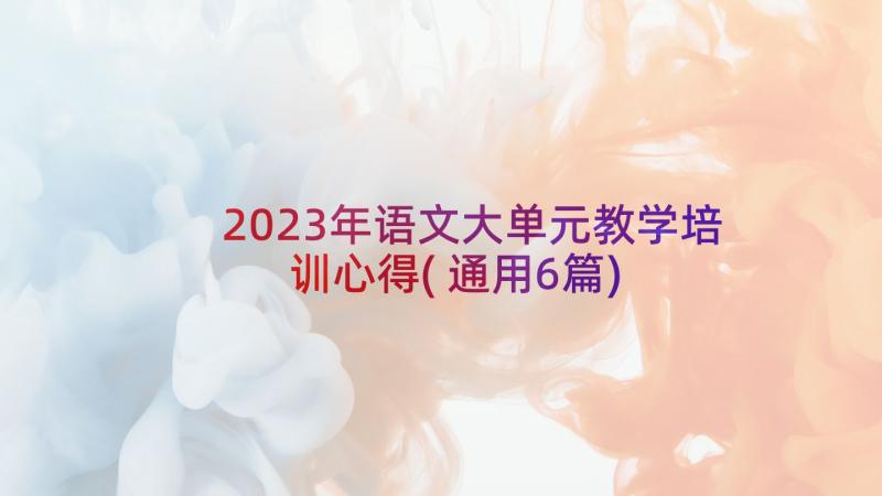 2023年语文大单元教学培训心得(通用6篇)