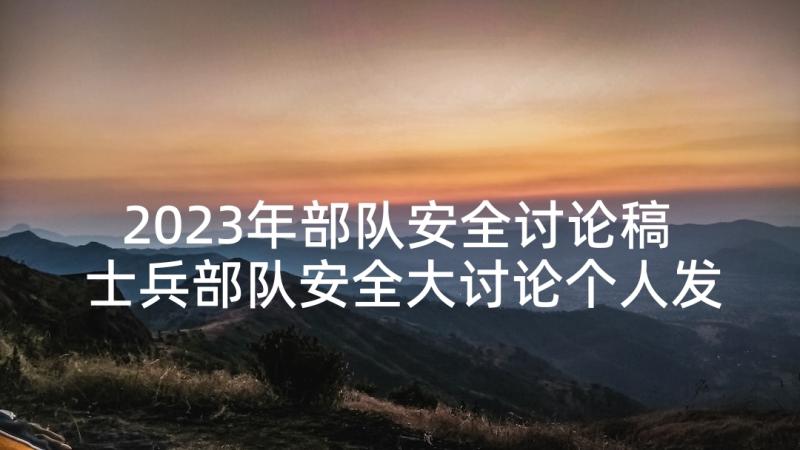 2023年部队安全讨论稿 士兵部队安全大讨论个人发言(优质5篇)