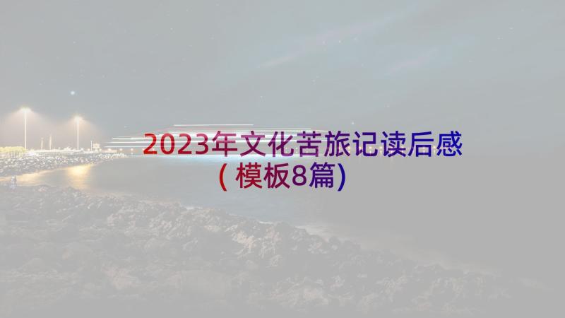 2023年文化苦旅记读后感(模板8篇)