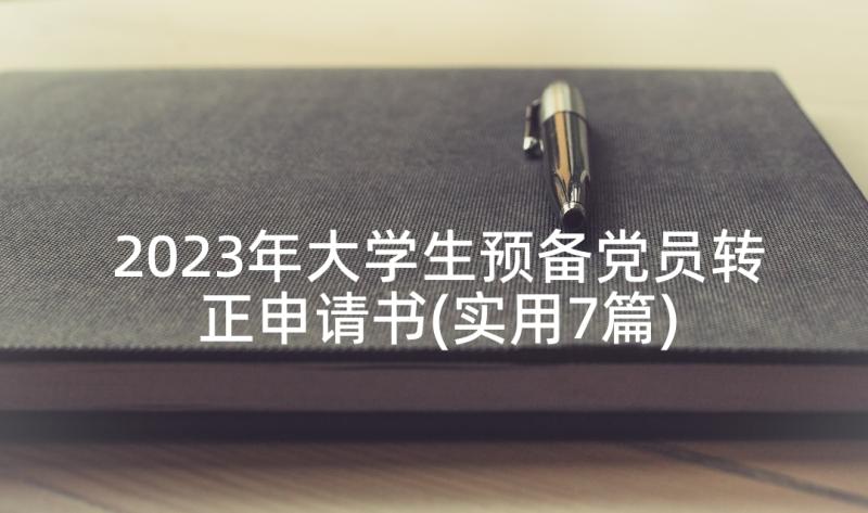 2023年大学生预备党员转正申请书(实用7篇)