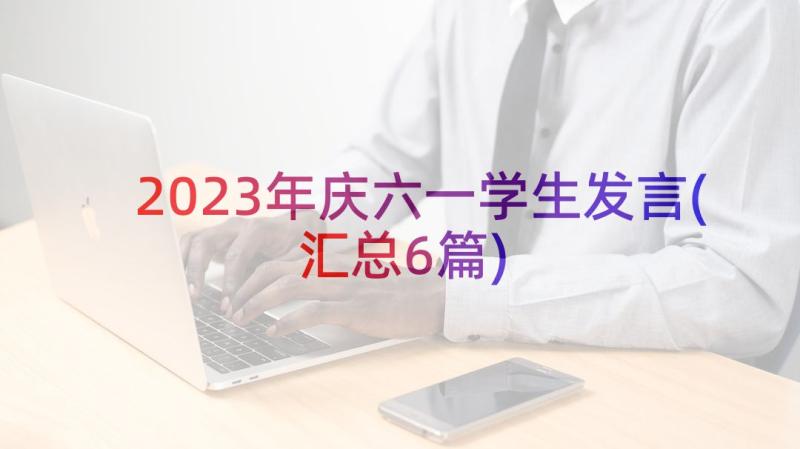 2023年庆六一学生发言(汇总6篇)