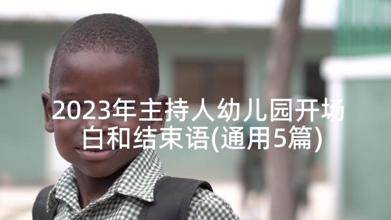 2023年主持人幼儿园开场白和结束语(通用5篇)