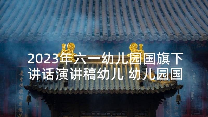 2023年六一幼儿园国旗下讲话演讲稿幼儿 幼儿园国旗下六一讲话(通用6篇)