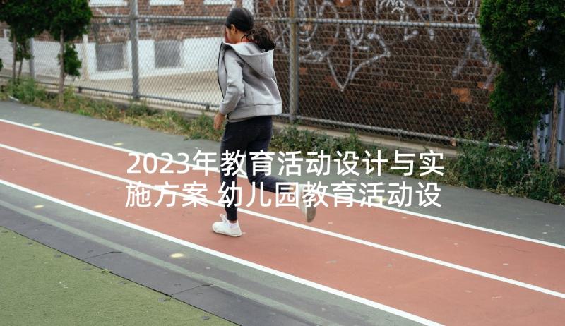 2023年教育活动设计与实施方案 幼儿园教育活动设计方案(优秀6篇)