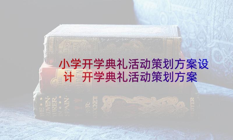 小学开学典礼活动策划方案设计 开学典礼活动策划方案(优质5篇)