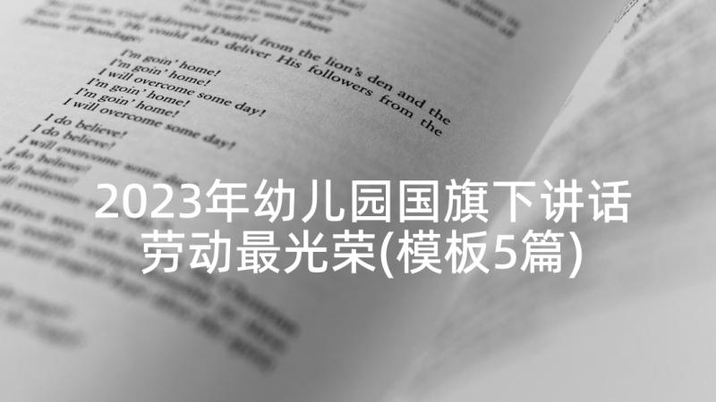 2023年幼儿园国旗下讲话劳动最光荣(模板5篇)