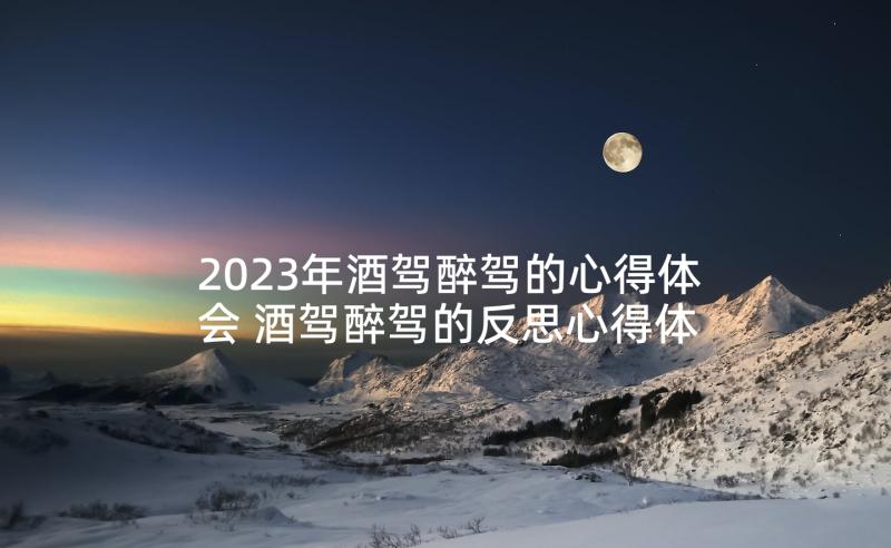 2023年酒驾醉驾的心得体会 酒驾醉驾的反思心得体会(实用8篇)