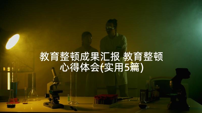 教育整顿成果汇报 教育整顿心得体会(实用5篇)