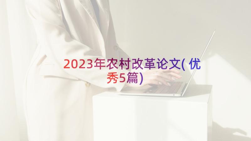 2023年农村改革论文(优秀5篇)