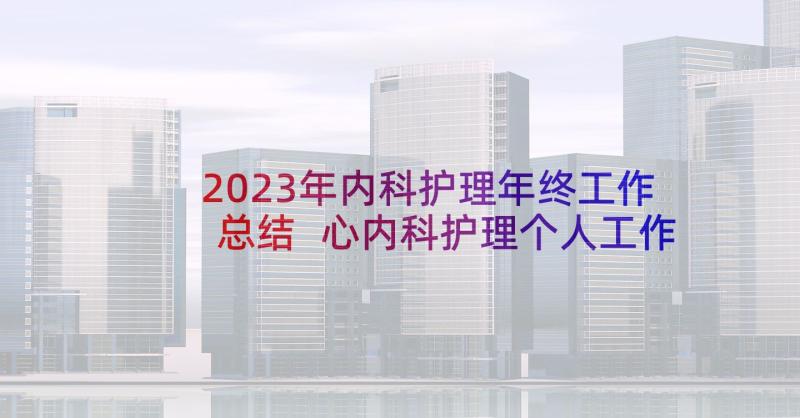 2023年内科护理年终工作总结 心内科护理个人工作总结(优质10篇)