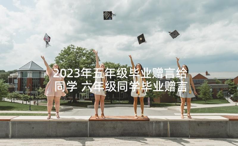2023年五年级毕业赠言给同学 六年级同学毕业赠言(实用9篇)