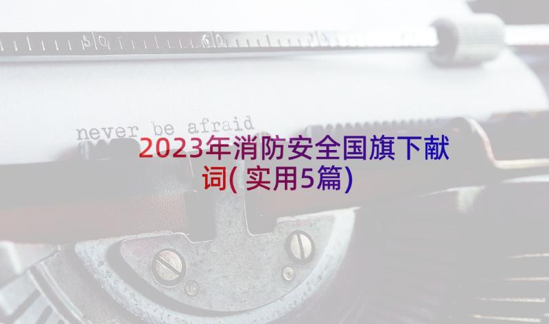 2023年消防安全国旗下献词(实用5篇)