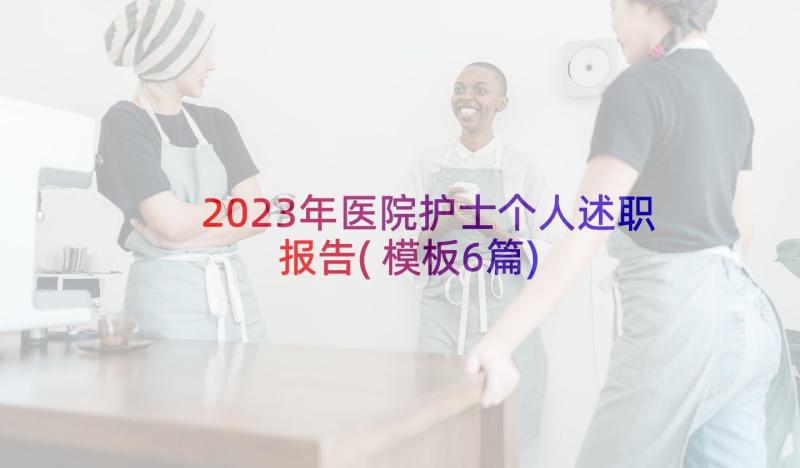 2023年医院护士个人述职报告(模板6篇)