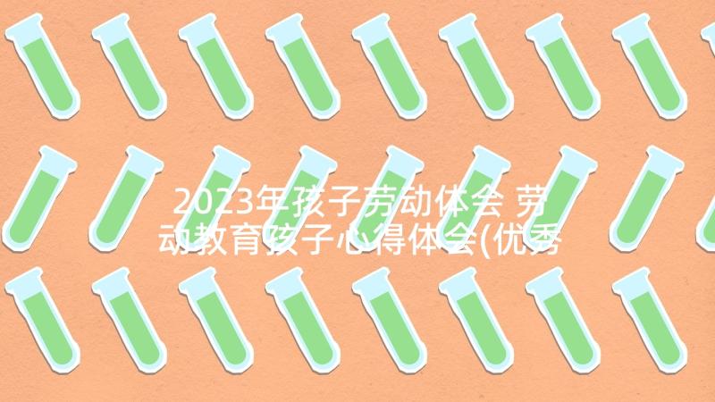 2023年孩子劳动体会 劳动教育孩子心得体会(优秀5篇)