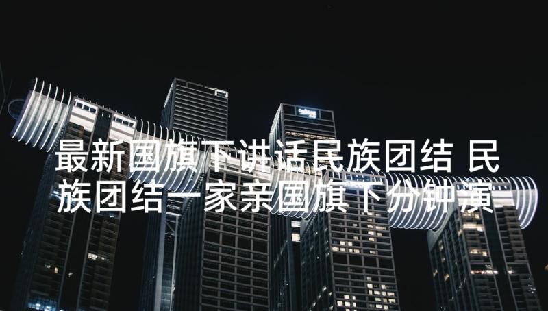 最新国旗下讲话民族团结 民族团结一家亲国旗下分钟演讲稿(优秀5篇)