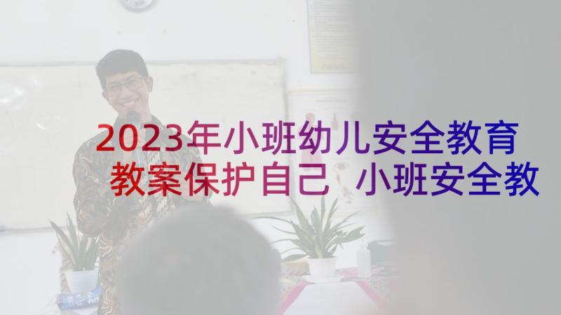 2023年小班幼儿安全教育教案保护自己 小班安全教育保护自己教案(实用5篇)