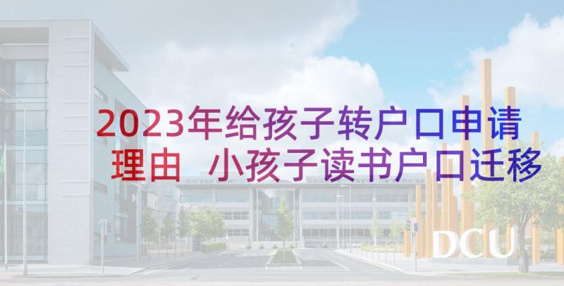 2023年给孩子转户口申请理由 小孩子读书户口迁移申请书(优秀5篇)