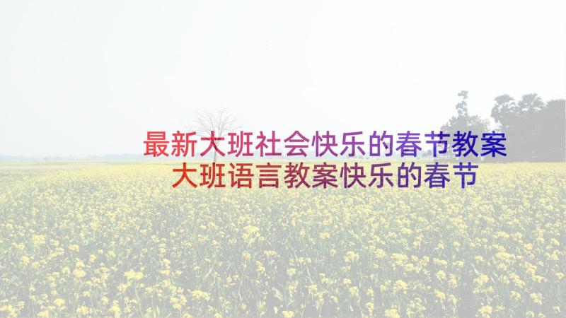 最新大班社会快乐的春节教案 大班语言教案快乐的春节(优质5篇)