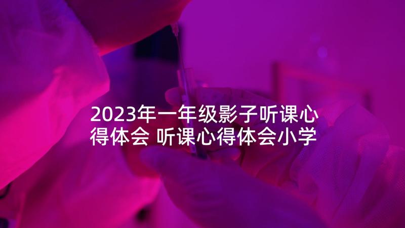 2023年一年级影子听课心得体会 听课心得体会小学一年级(实用10篇)