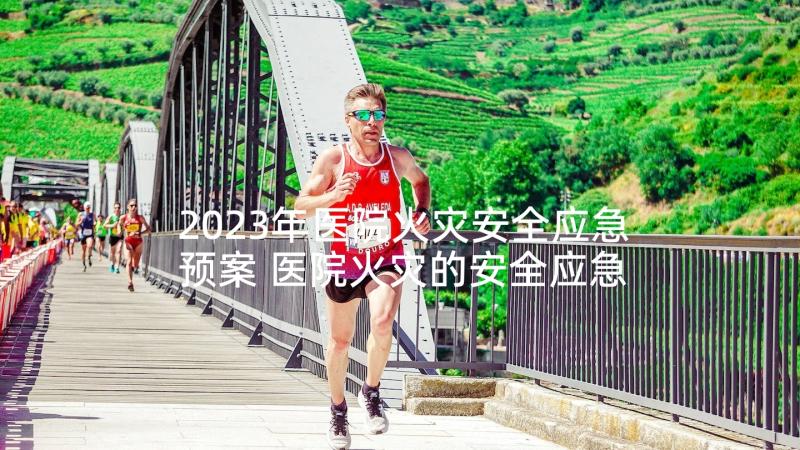 2023年医院火灾安全应急预案 医院火灾的安全应急预案(通用9篇)