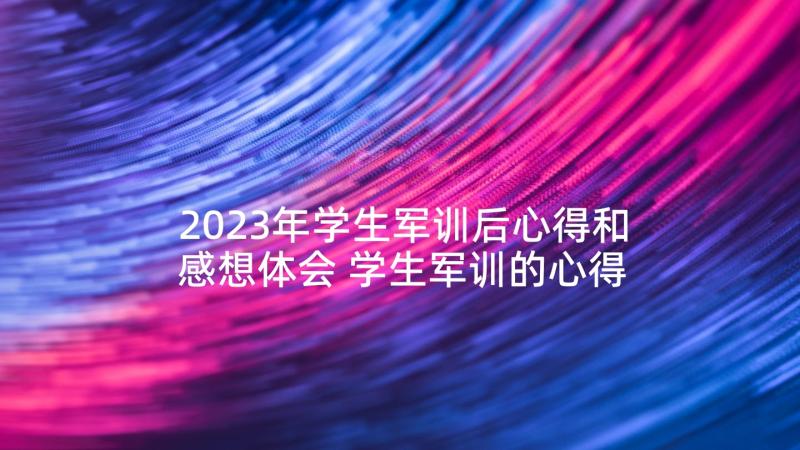 2023年学生军训后心得和感想体会 学生军训的心得感想(汇总7篇)