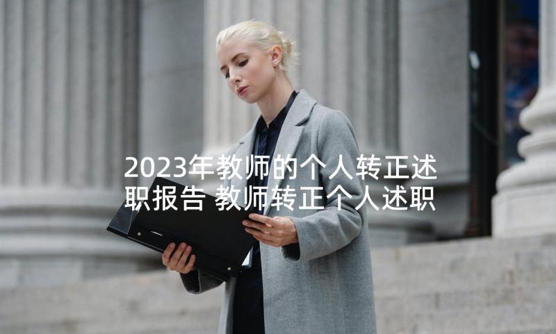 2023年教师的个人转正述职报告 教师转正个人述职报告(模板7篇)