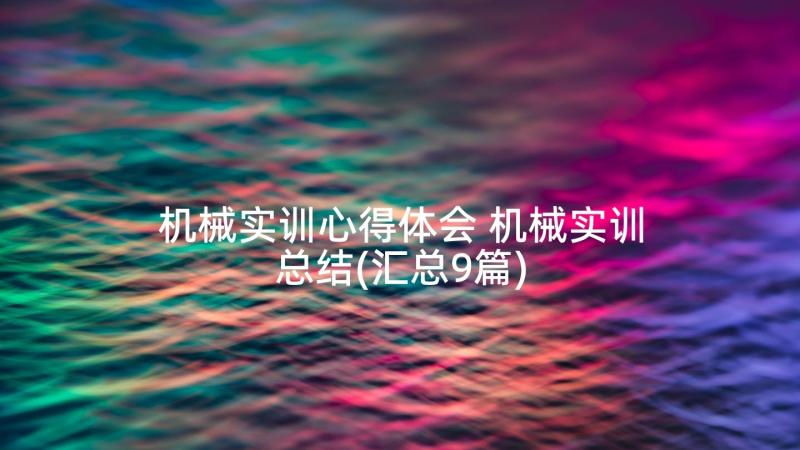 机械实训心得体会 机械实训总结(汇总9篇)