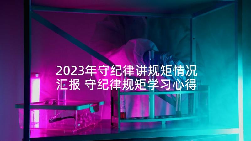 2023年守纪律讲规矩情况汇报 守纪律规矩学习心得体会(实用6篇)