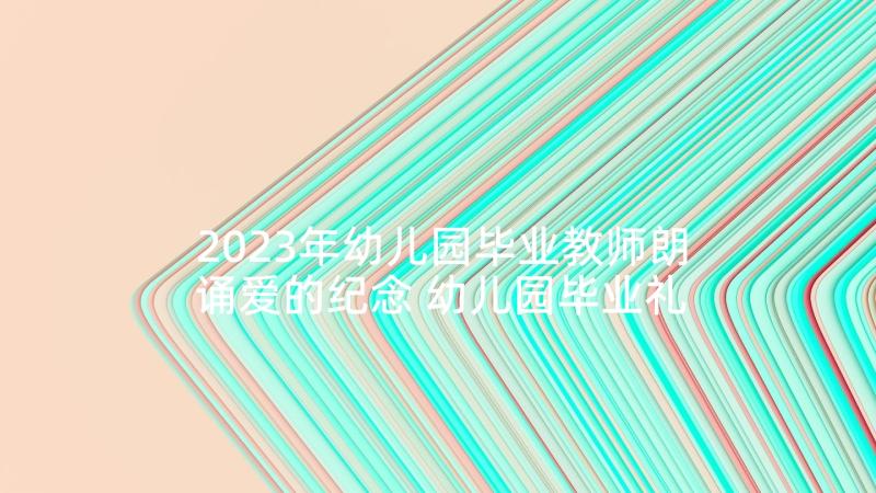 2023年幼儿园毕业教师朗诵爱的纪念 幼儿园毕业礼仪心得体会(模板5篇)