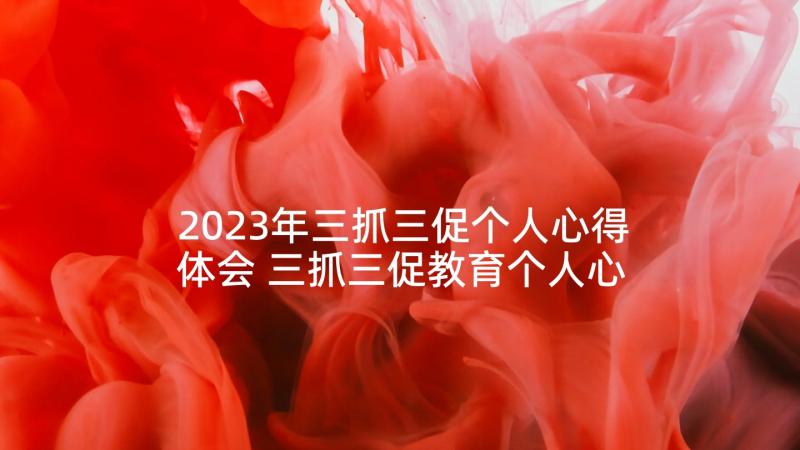 2023年三抓三促个人心得体会 三抓三促教育个人心得体会精彩(模板5篇)