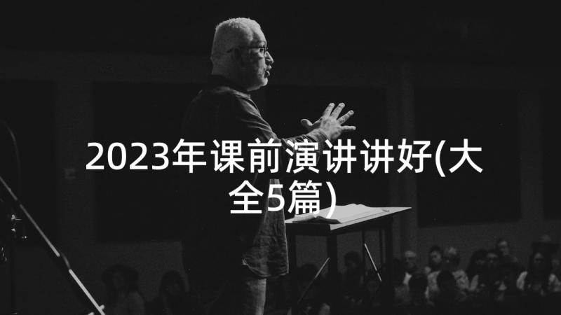 2023年课前演讲讲好(大全5篇)