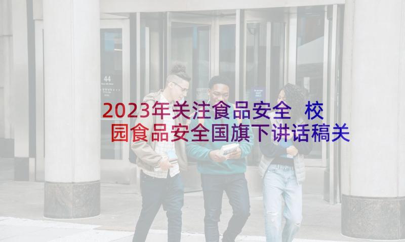 2023年关注食品安全 校园食品安全国旗下讲话稿关注食品安全(优秀8篇)