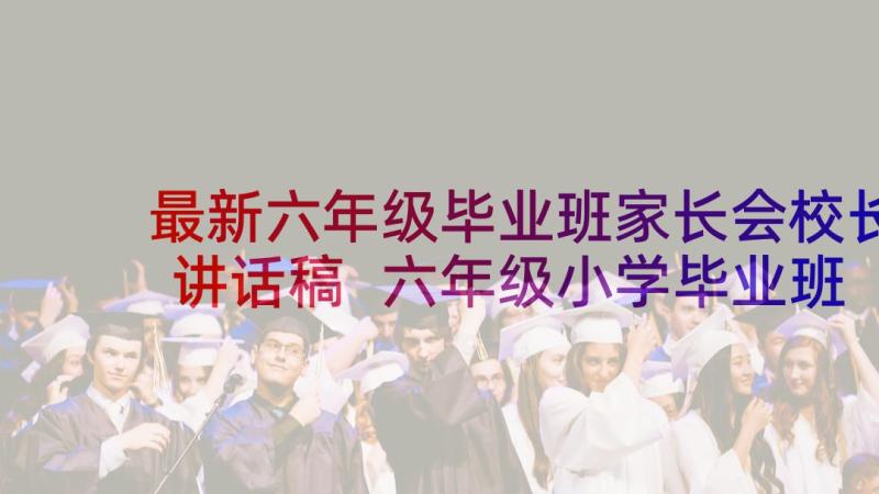 最新六年级毕业班家长会校长讲话稿 六年级小学毕业班家长会发言稿(实用5篇)