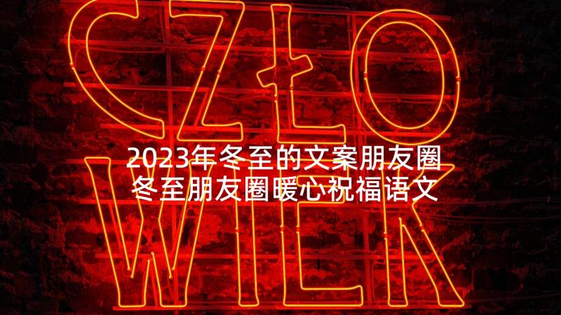 2023年冬至的文案朋友圈 冬至朋友圈暖心祝福语文案(精选9篇)