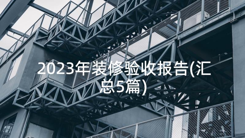 2023年装修验收报告(汇总5篇)