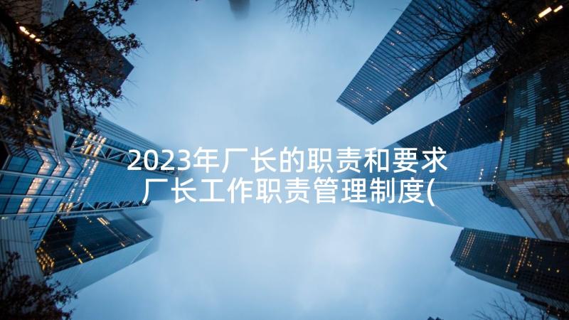 2023年厂长的职责和要求 厂长工作职责管理制度(优质5篇)