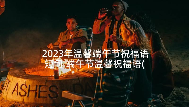 2023年温馨端午节祝福语短句 端午节温馨祝福语(通用8篇)