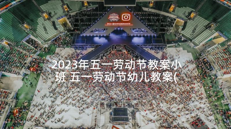 2023年五一劳动节教案小班 五一劳动节幼儿教案(优质10篇)